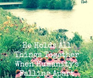 When Humanity’s Falling Apart, He Holds It Together