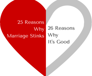 25 Reasons Marriage Stinks & 26 Reasons Why It’s Good