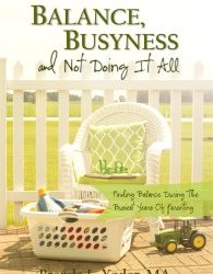 Behind Balance, Busyness and Not Doing It All