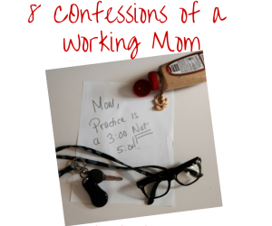 8 Confessions of a Working Mom