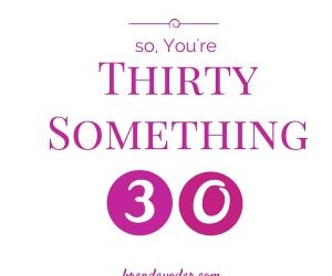 So, You’re Thirty-Something